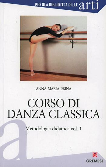 Corso di danza classica. Vol. 1: Metodologia didattica - Anna M. Prina - Libro Gremese Editore 2003, Piccola biblioteca delle arti | Libraccio.it