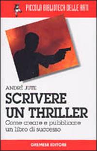 Scrivere un thriller. Come creare e pubblicare un libro di successo - André Jute - Libro Gremese Editore 2003, Piccola biblioteca delle arti | Libraccio.it