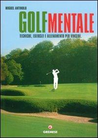 Golf mentale. Tecniche, esercizi e allenamento per vincere. Ediz. illustrata - Miguel Antinolo - Libro Gremese Editore 2007, Hobby e sport | Libraccio.it