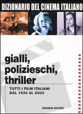 Dizionario del cinema italiano. Gialli, polizieschi, thriller. Tutti i film italiani dal 1930 al 2000