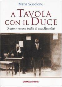 A tavola con il Duce. Ricette e racconti inediti di casa Mussolini - Maria Scicolone - Libro Gremese Editore 2004, Saggi illustrati | Libraccio.it