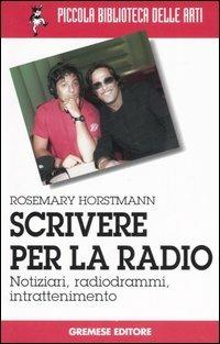 Scrivere per la radio. Notiziari, radiogrammi, intrattenimento - Rosemary Horstmann - Libro Gremese Editore 2006, Piccola biblioteca delle arti | Libraccio.it