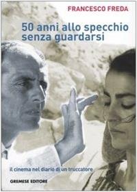 Cinquantanni allo specchio senza guardarsi. Il cinema nel diario di un truccatore - Francesco Freda - Libro Gremese Editore 2006, Dialoghi | Libraccio.it