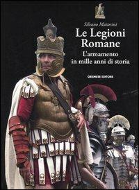 Le legioni romane. L'armamento in mille anni di storia - Silvano Mattesini - Libro Gremese Editore 2006, Superalbum | Libraccio.it