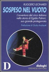 Sospeso nel vuoto. L'avventura del circo italiano nella storia di Egidio Palmiri, suo grande protagonista - Ruggero Leonardi - Libro Gremese Editore 2006, Dialoghi | Libraccio.it