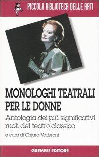 Monologhi teatrali per le donne. Antologia dei più significativi ruoli del teatro classico  - Libro Gremese Editore 2007, Piccola biblioteca delle arti | Libraccio.it