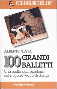 100 grandi balletti. Una scelta dal repertorio del migliore teatro di danza - Alberto Testa - Libro Gremese Editore 2007, Piccola biblioteca delle arti | Libraccio.it