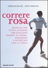 Correre rosa. Manuale per tutte le donne che vogliono tenersi in forma, dimagrire e divertirsi con la corsa