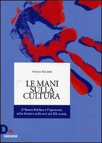Le mani sulla cultura. Il teatro politico e l'egemonia della sinistra nelle arti del XX secolo - Franco Ricordi - Libro Gremese Editore 2008, Dialoghi | Libraccio.it