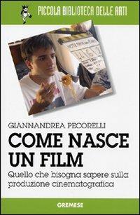 Come nasce un film. Quello che bisogna sapere sulla produzione cinematografica - Giannandrea Pecorelli - Libro Gremese Editore 2008, Piccola biblioteca delle arti | Libraccio.it