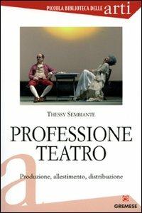 Professione teatro. Produzione, allestimento, distribuzione - Thessy Sembiante - Libro Gremese Editore 2010, Piccola biblioteca delle arti | Libraccio.it