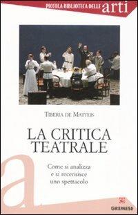 La critica teatrale. Come si analizza e si recensisce uno spettacolo - Tiberia De Matteis - Libro Gremese Editore 2008, Piccola biblioteca delle arti | Libraccio.it