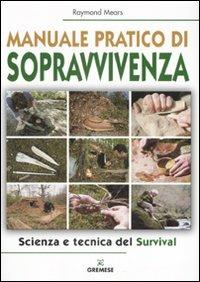 Manuale pratico di sopravvivenza. Scienza e tecnica del survival - Raymond Mears - Libro Gremese Editore 2008, Hobby e sport | Libraccio.it