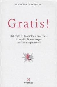 Gratis! Dal mito di Prometeo a Internet, le insidie di uno slogan abusato e ingannevole - Francine Markovits - Libro Gremese Editore 2008, Quadernetti | Libraccio.it