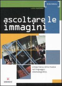 Ascoltare le immagini. L'importanza della musica nel linguaggio cinematografico - Luigi Giachino - Libro Gremese Editore 2009, Media manuali | Libraccio.it