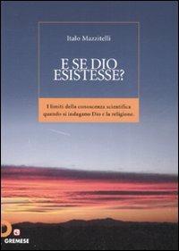 E se Dio esistesse? I limiti della conoscenza scientifica quando si indagano Dio e la religione - Italo Mazzitelli - Libro Gremese Editore 2008, Dialoghi | Libraccio.it