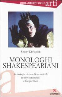 Monologhi shakespeariani. Antologia dei ruoli femminili meno conosciuti e frequentati - Simon Dunmore - Libro Gremese Editore 2009, Piccola biblioteca delle arti | Libraccio.it