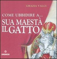 Come ubbidire a... Sua maestà il gatto - Grazia Valci - Libro Gremese Editore 2000, Saggi illustrati | Libraccio.it