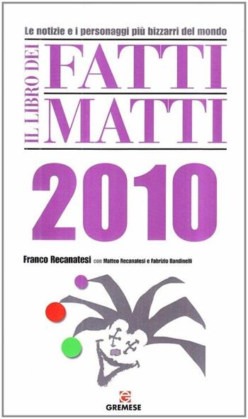 Il libro dei fatti matti 2010. Le notizie e i personaggi più bizzarri del mondo - Franco Recanatesi, Matteo Recanatesi, Fabrizio Bandinelli - Libro Gremese Editore 2009, I flap | Libraccio.it