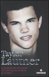 Taylor Lautner. La biografia non autorizzata del licantropo Jacob Black di Twilight - Martin Howden - Libro Gremese Editore 2010, Teen stars | Libraccio.it