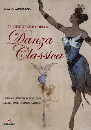 Il linguaggio della danza classica. Guida all'interpretazione delle fonti iconografiche - Flavia Pappacena - Libro Gremese Editore 2012, Biblioteca delle arti | Libraccio.it