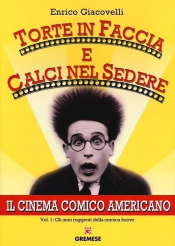 Torte in faccia e calci nel sedere. Il cinema comico americano. Vol. 1: Gli anni ruggenti della comunicazione breve. - Enrico Giacovelli - Libro Gremese Editore 2012, Gli album | Libraccio.it