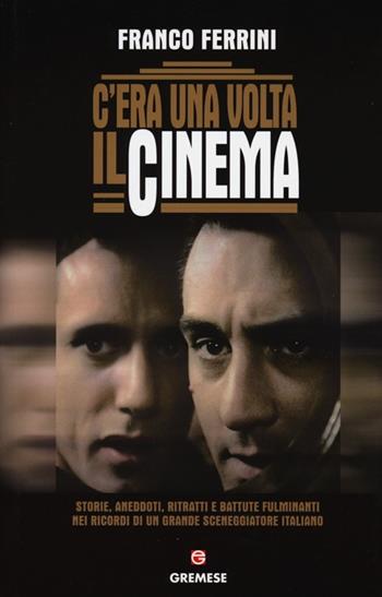 C'era una volta il cinema. Storie, aneddoti, ritratti e battute fulminanti nei ricordi di un grande sceneggiatore italiano - Franco Ferrini - Libro Gremese Editore 2013, Dialoghi | Libraccio.it