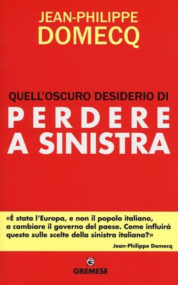 Quell'oscuro desiderio di perdere a sinistra - Jean-Philippe Domecq - Libro Gremese Editore 2013, Dialoghi | Libraccio.it