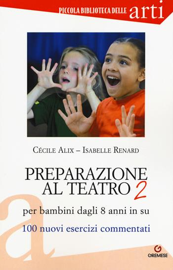 Preparazione al teatro per bambini dagli 8 anni in su. 100 nuovi esercizi commentati - Cécile Alix, Isabelle Renard - Libro Gremese Editore 2017, Piccola biblioteca delle arti | Libraccio.it