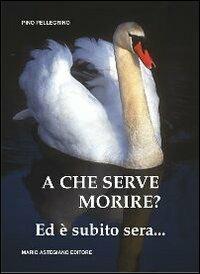 A che serve morire? Ed è subito sera... - Pino Pellegrino - Libro Litostampa Astegiano 2002 | Libraccio.it