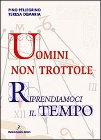 Uomini non trottole. Riprendiamoci il tempo - Pino Pellegrino, Teresa Demaria - Libro Astegiano 2004 | Libraccio.it