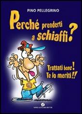 Perché prenderti a schiaffi? Trattati bene! Te lo meriti!!