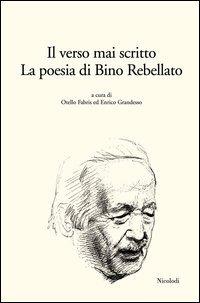 Il verso mai scritto. La poesia di Bino Rebellato  - Libro Nicolodi 2006 | Libraccio.it
