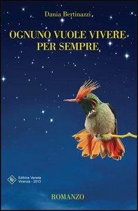 Ognuno vuole vivere per sempre - Dania Bertinazzi - Libro Editrice Veneta 2013, Narrativa 2000 | Libraccio.it