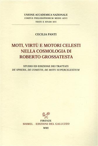 Moti, virtù e motori celesti nella cosmologia di Roberto Grossatesta. Studio ed edizione dei trattati «De sphera», «De cometis», «De motu superc elestium» - Cecilia Panti - Libro Sismel 2001, Corpus philos. medii aevii. Testi e studi | Libraccio.it