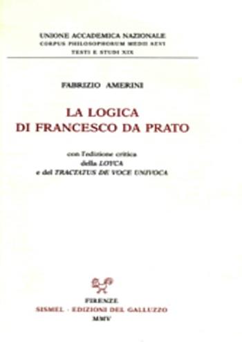 La logica di Francesco da Prato. Con l'edizione critica della «Loyca» e del «Tractatus de voce univoca» - Fabrizio Amerini - Libro Sismel 2005, Corpus philos. medii aevii. Testi e studi | Libraccio.it