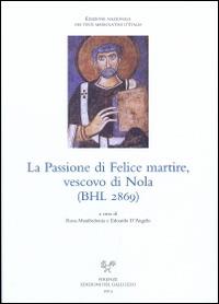 La passione di Felice martire, vescovo di Nola (BHL 2869). Ediz. italiana e latina  - Libro Sismel 2013, Ediz. nazionale dei testi mediolatini | Libraccio.it