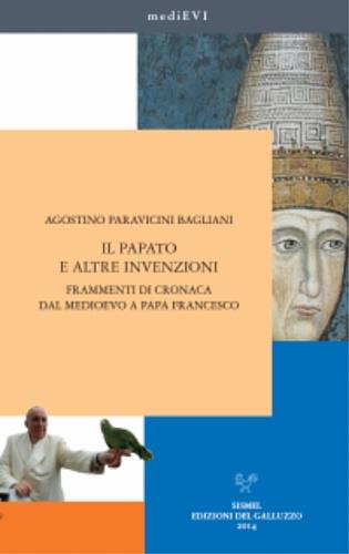 Il papato e altre invenzioni. Frammenti di cronaca dal Medioevo a papa Francesco - Agostino Paravicini Bagliani - Libro Sismel 2014, MediEVI | Libraccio.it