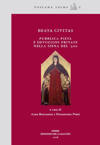 Beata civitas. Pubblica pietà e devozioni private nella Siena del '300  - Libro Sismel 2017, Toscana sacra | Libraccio.it