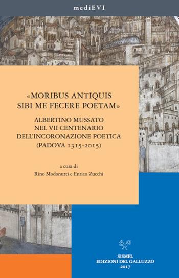 «Moribus antiquis sibi me fecere poetam». Albertino Mussato nel VII centenario dell'incoronazione poetica (Padova 1315-2015)  - Libro Sismel 2017, MediEVI | Libraccio.it