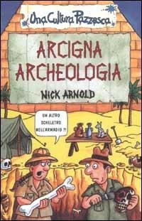 Arcigna archeologia. Ediz. illustrata - Nick Arnold - Libro Salani 2002, Una cultura pazzesca | Libraccio.it