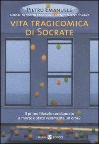 Vita tragicomica di Socrate. Il primo filosofo condannato a morte è stato veramente un eroe? - Pietro Emanuele - Libro Salani 2007 | Libraccio.it