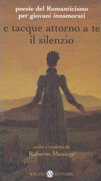E tacque attorno a te il silenzio. Poesie del Romanticismo per giovani innamorati. Testi originali con traduzione a fronte  - Libro Salani 2005, Poesie per giovani innamorati | Libraccio.it