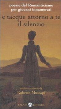 E tacque attorno a te il silenzio. Poesie del Romanticismo per giovani innamorati. Testi originali con traduzione a fronte  - Libro Salani 2005, Poesie per giovani innamorati | Libraccio.it