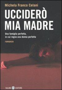 Ucciderò mia madre. Una famiglia perfetta, in cui regna una donna perfetta - Michela Franco Celani - Libro Salani 2005, Femminili | Libraccio.it