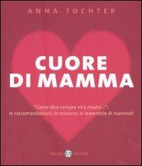 Cuore di mamma. «Come dice sempre mia madre...»: le raccomandazioni, le minacce, le lamentele di mammà! - Anna Tochter - Libro Salani 2005, Illustrati | Libraccio.it