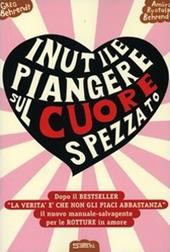 Inutile piangere sul cuore spezzato. Manuale-salvagente per le rotture in amore