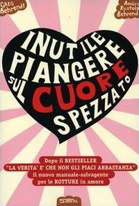 Inutile piangere sul cuore spezzato. Manuale-salvagente per le rotture in amore - Greg Behrendt, Amiira Ruotola-Behrendt - Libro Salani 2006, Femminili | Libraccio.it