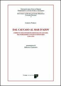 Dal Caucaso al Mar d'Azov. L'impatto dell'invasione mongola in Caucasia fra nomadismo e società sedentaria (1204-1295) - Lorenzo Pubblici - Libro Firenze University Press 2007, Dottorato di ricerca in storia medievale | Libraccio.it