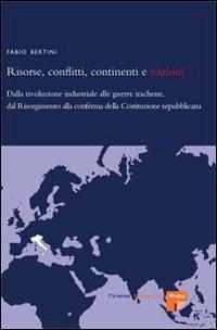 Risorse, conflitti, continenti e nazioni. Dalla rivoluzione industriale alle guerre irachene, dal Risorgimento alla conferma della Costituzione repubblicana - Fabio Bertini - Libro Firenze University Press 2006 | Libraccio.it
